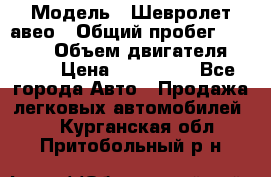  › Модель ­ Шевролет авео › Общий пробег ­ 52 000 › Объем двигателя ­ 115 › Цена ­ 480 000 - Все города Авто » Продажа легковых автомобилей   . Курганская обл.,Притобольный р-н